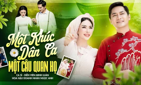 MINH LUÂN TÌNH TỨ BÊN HOA HẬU DOANH NHÂN VŨ NGỌC ANH TRONG MV MỚI “MỘT KHÚC DÂN CA, MỘT CÂU QUAN HỌ”