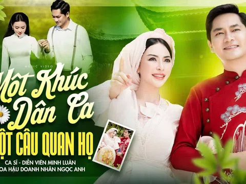 MINH LUÂN TÌNH TỨ BÊN HOA HẬU DOANH NHÂN VŨ NGỌC ANH TRONG MV MỚI “MỘT KHÚC DÂN CA, MỘT CÂU QUAN HỌ”